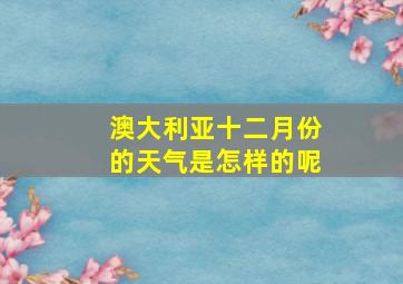 澳大利亚十二月份的天气是怎样的呢