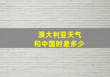 澳大利亚天气和中国时差多少