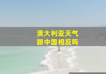 澳大利亚天气跟中国相反吗