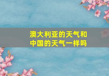 澳大利亚的天气和中国的天气一样吗