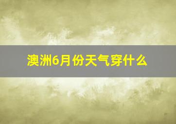 澳洲6月份天气穿什么