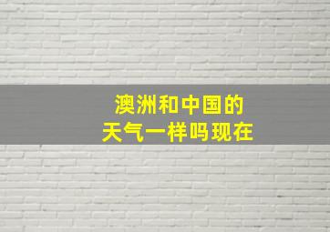 澳洲和中国的天气一样吗现在