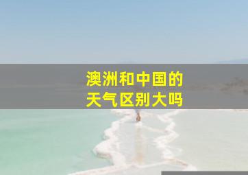 澳洲和中国的天气区别大吗