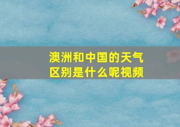 澳洲和中国的天气区别是什么呢视频