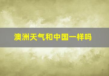 澳洲天气和中国一样吗