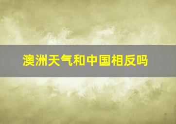 澳洲天气和中国相反吗