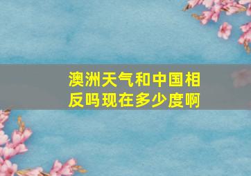 澳洲天气和中国相反吗现在多少度啊