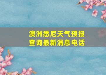 澳洲悉尼天气预报查询最新消息电话