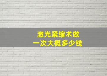 激光紧缩术做一次大概多少钱