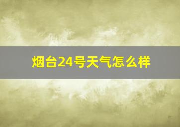 烟台24号天气怎么样