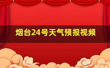 烟台24号天气预报视频