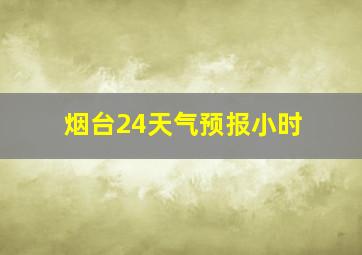 烟台24天气预报小时