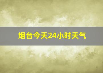 烟台今天24小时天气