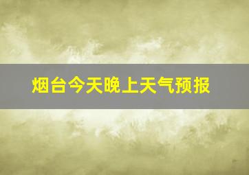 烟台今天晚上天气预报