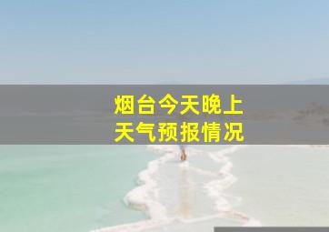 烟台今天晚上天气预报情况