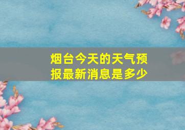 烟台今天的天气预报最新消息是多少