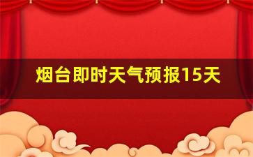 烟台即时天气预报15天