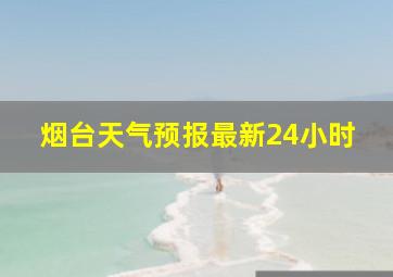 烟台天气预报最新24小时