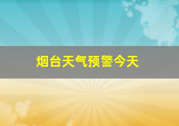 烟台天气预警今天