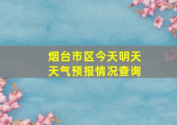 烟台市区今天明天天气预报情况查询