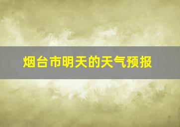 烟台市明天的天气预报