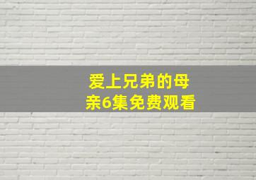 爱上兄弟的母亲6集免费观看