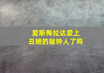 爱斯梅拉达爱上丑陋的敲钟人了吗