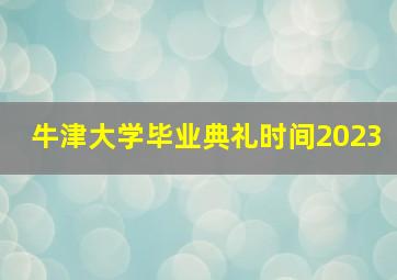 牛津大学毕业典礼时间2023