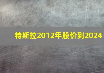 特斯拉2012年股价到2024