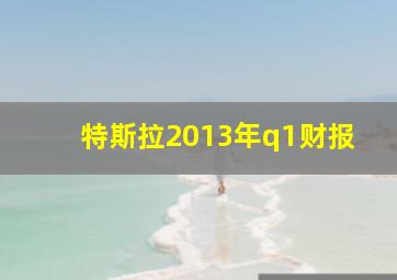 特斯拉2013年q1财报