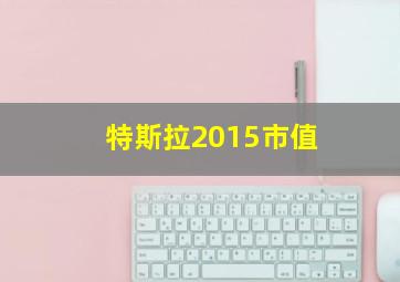 特斯拉2015市值