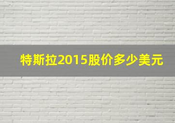 特斯拉2015股价多少美元