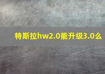 特斯拉hw2.0能升级3.0么