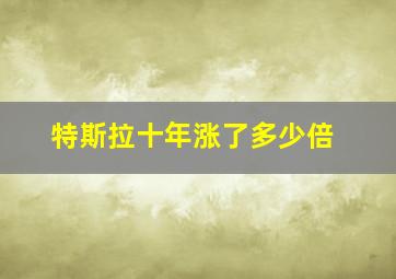 特斯拉十年涨了多少倍