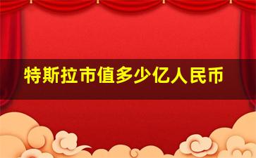 特斯拉市值多少亿人民币