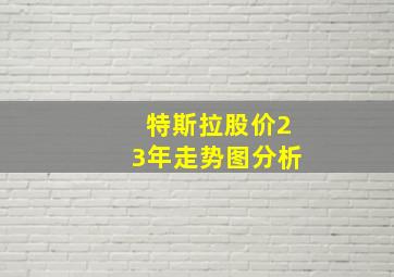 特斯拉股价23年走势图分析