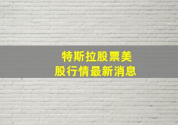 特斯拉股票美股行情最新消息