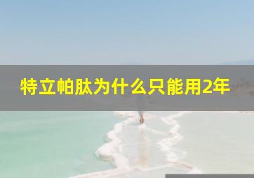 特立帕肽为什么只能用2年