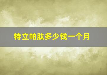 特立帕肽多少钱一个月