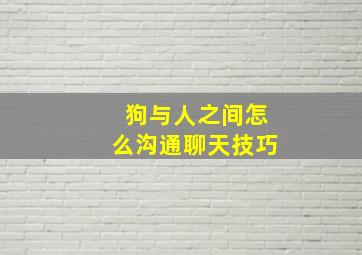 狗与人之间怎么沟通聊天技巧