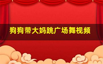 狗狗带大妈跳广场舞视频