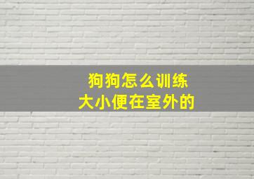 狗狗怎么训练大小便在室外的