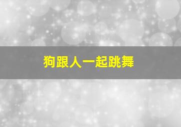 狗跟人一起跳舞