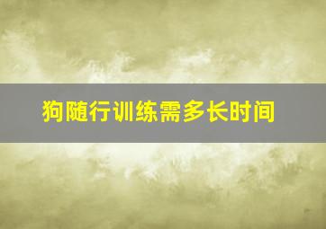 狗随行训练需多长时间