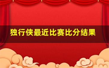 独行侠最近比赛比分结果