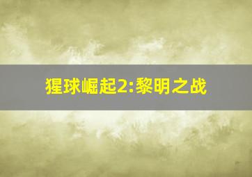 猩球崛起2:黎明之战