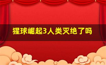 猩球崛起3人类灭绝了吗