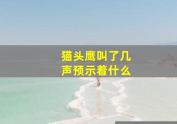 猫头鹰叫了几声预示着什么