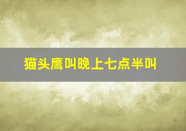 猫头鹰叫晚上七点半叫