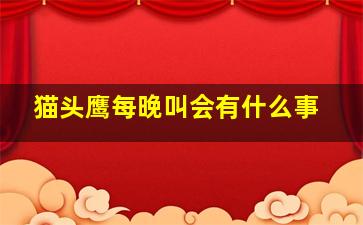 猫头鹰每晚叫会有什么事